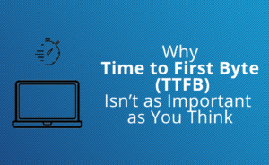 Why TTFB isn't as important as you think