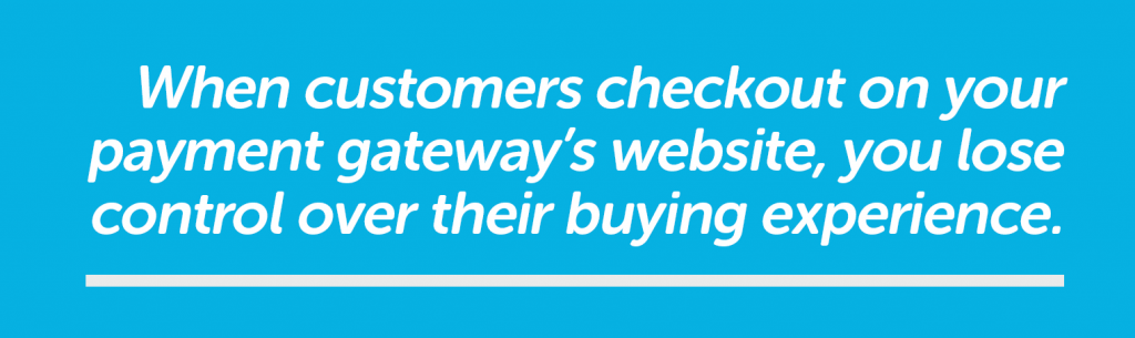 You lose control of the customer experience at checkout if you checkout off your site.