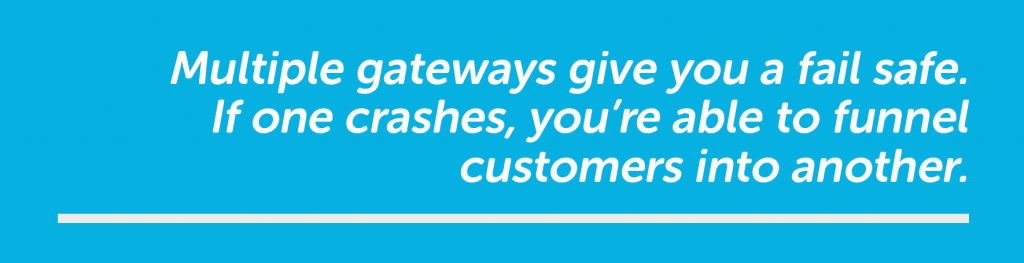 If one gateway crashes you can funnel customers into another.